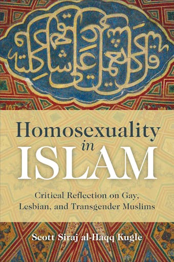 Homosexuality in Islam: Critical Reflection on Gay, Lesbian, and Transgender Muslims - Scott Siraj Al-Haqq Kugle