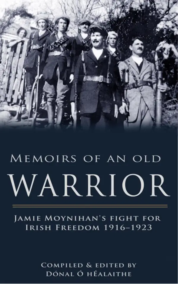 Memoirs of an Old Warrior : Jamie Moynihan's fight for Irish Freedom 1916–1923