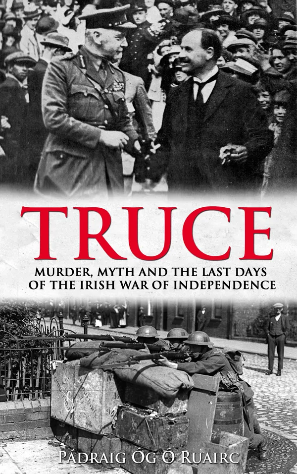 Truce: : Murder, Myth and the Last Days of the Irish War of Independence