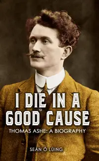 I Die in a Good Cause – Thomas Ashe: A Biography : Accessible ePub