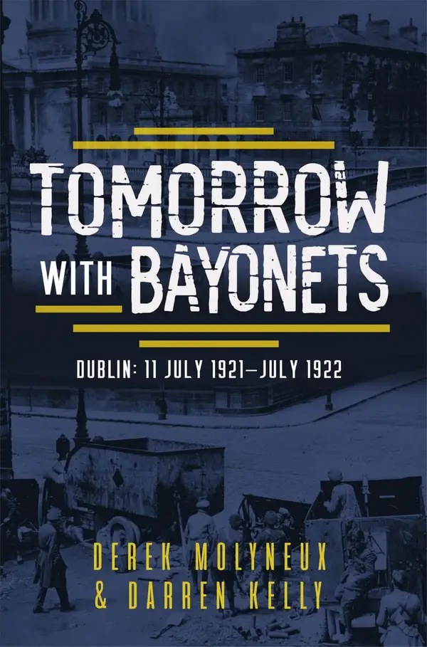 Tomorrow with Bayonets : Dublin: July 1921 – July 1922