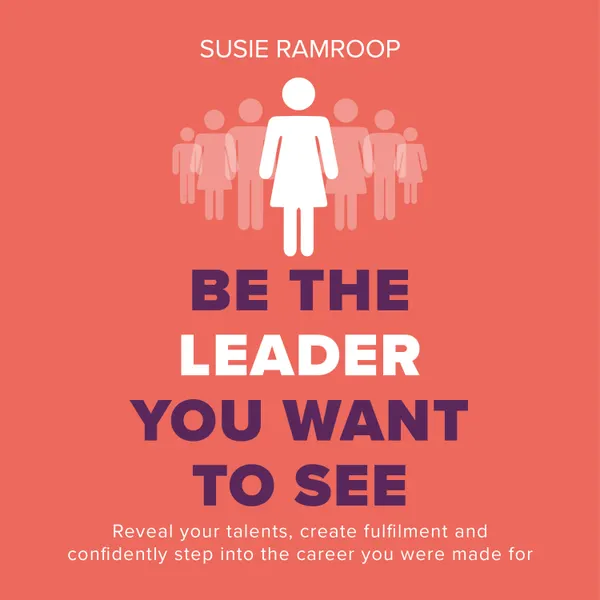 Be the Leader You Want to See : Reveal your talents, create fulfilment and confidently step into the career you were made for