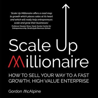 Scale Up Millionaire: How To Sell Your Way To A Fast Growth, High Value Enterprise - Gordon McAlpine