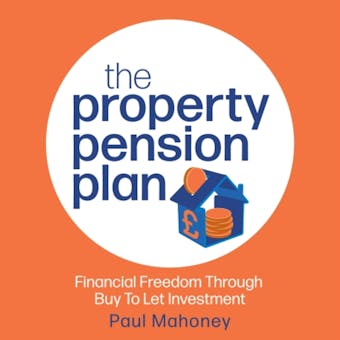 The Property Pension Plan: Financial freedom through buy to let investment - undefined