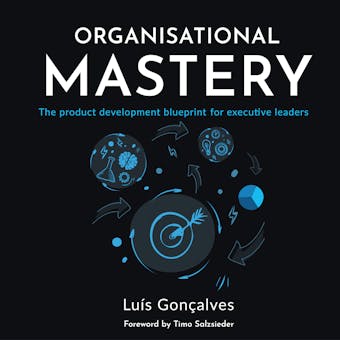 Organisational Mastery: The product development blueprint for executive leaders - undefined