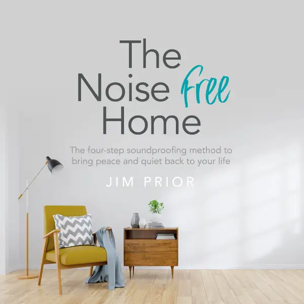 The Noise Free Home : The four-step soundproofing method to bring peace and quiet back to your life