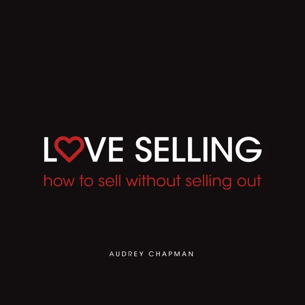 Love Selling : How to sell without selling out