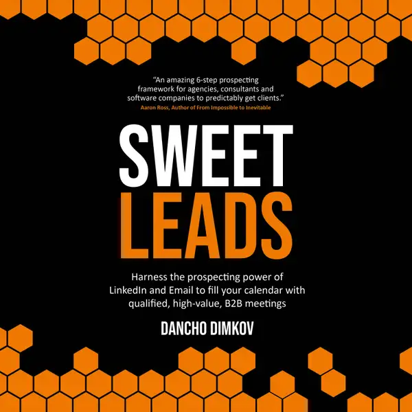 Sweet Leads : Harness the prospecting power of LinkedIn and Email to fill your calendar with qualified, high-value B2B meetings