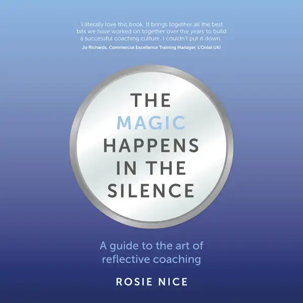 The Magic Happens in the Silence : A guide to the art of reflective coaching