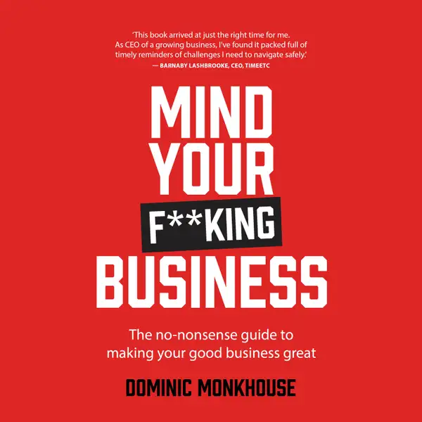Mind Your F**king Business : The no-nonsense guide to making your good business great