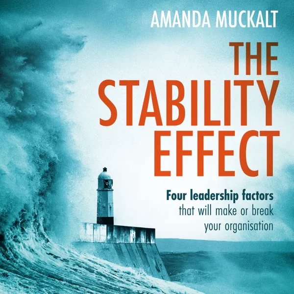 The Stability Effect : Four leadership factors that will make or break your organisation