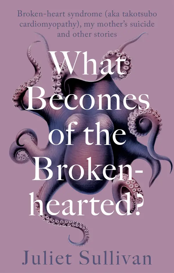 What Becomes of the Broken-hearted : Broken-heart syndrome (aka takotsubo cardiomyopathy), my mother's suicide and other stories