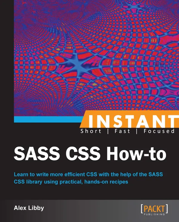 Instant SASS CSS How-to : Learn to write more efficient CSS with the help of the SASS CSS library using practical, hands-on recipes