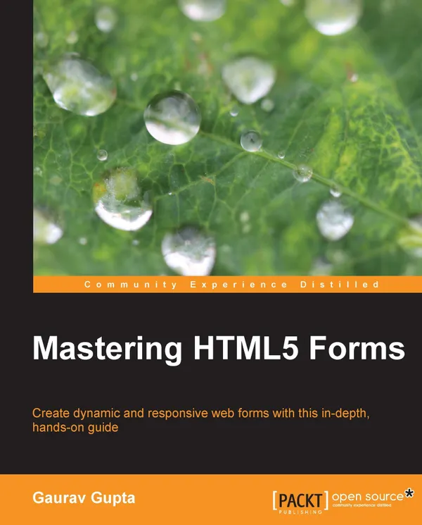 Mastering HTML5 Forms : Create dynamic and responsive web forms with this in - depth, hands-on guide