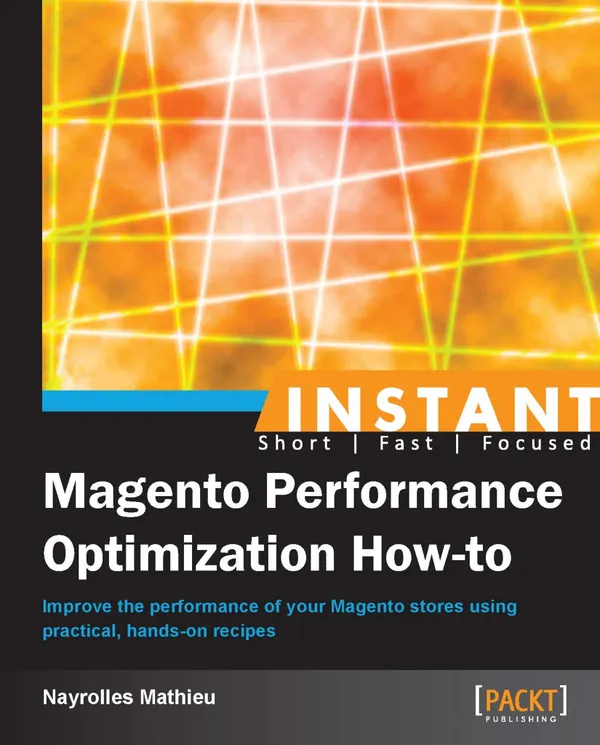 Instant Magento Performance Optimization How-to : Improve the performance of your Magento stores using practical, hands-on recipes
