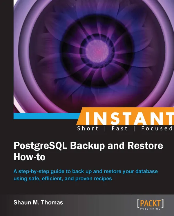Instant PostgreSQL Backup and Restore How-to : A step-by-step guide to backing up and restoring your database using safe, efficient, and proven recipes