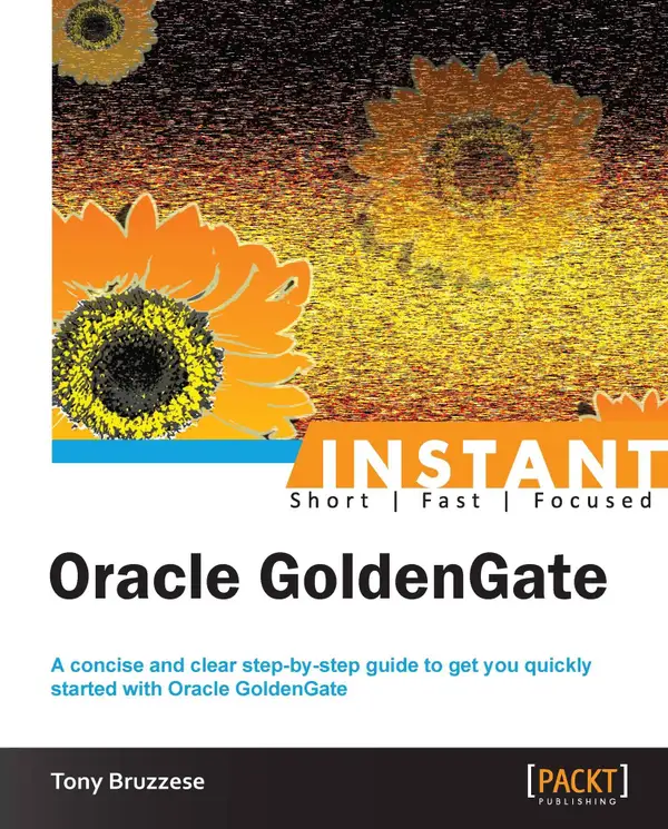 Instant Oracle GoldenGate : A concise and clear step-by-step guide to get you quickly started with Oracle GoldenGate