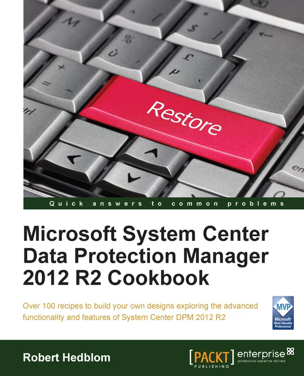 Microsoft System Center Data Protection Manager 2012 R2 Cookbook : Over 100 recipes to build your own designs exploring the advanced functionality and features of System Center DPM 2012 R2