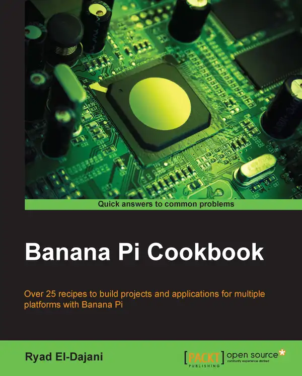 Banana Pi Cookbook : Over 25 recipes to build projects and applications for multiple platforms with Banana Pi