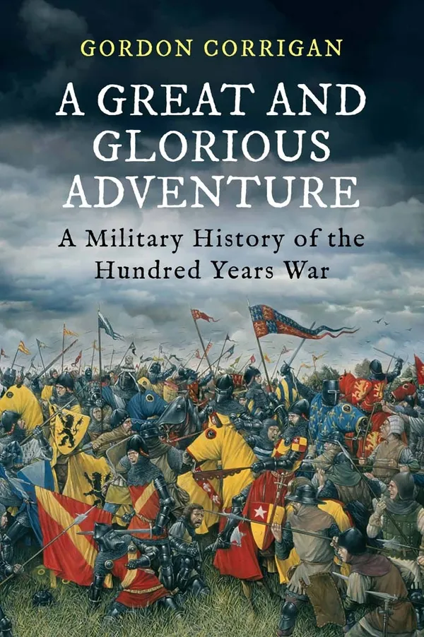 A Great and Glorious Adventure : A Military History of the Hundred Years War