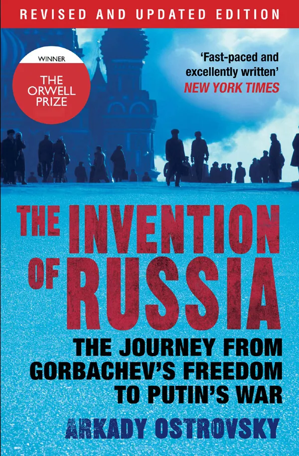 The Invention of Russia : The Journey from Gorbachev's Freedom to Putin's War