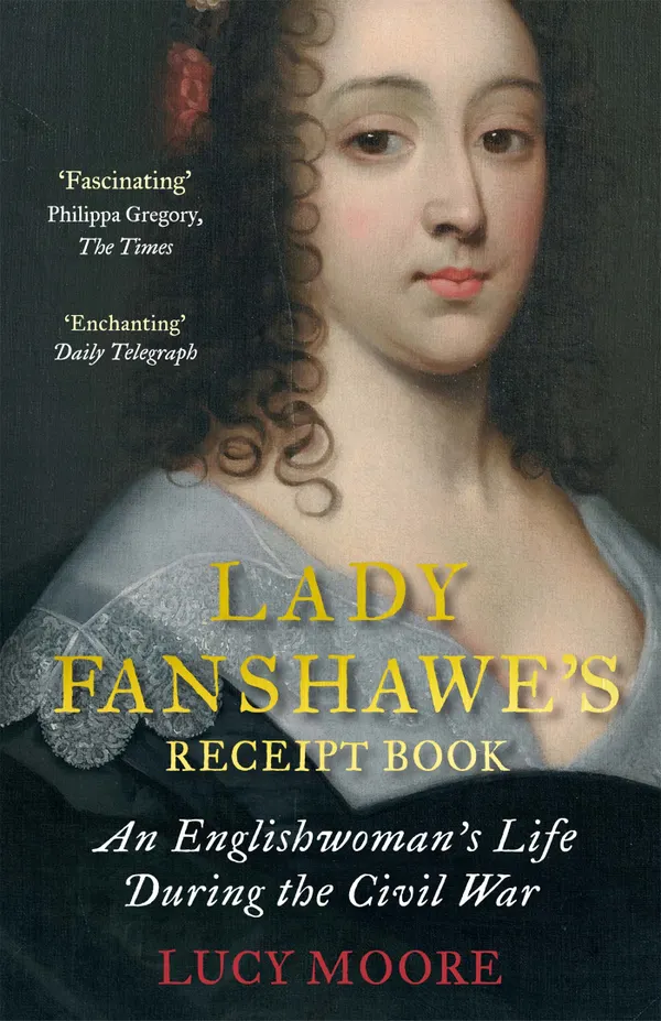 Lady Fanshawe's Receipt Book : An Englishwoman's Life During the Civil War