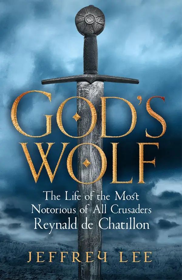 God's Wolf : The Life of the Most Notorious of All Crusaders: Reynald de Chatillon