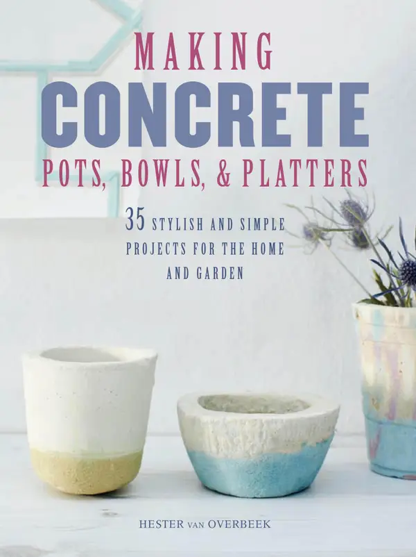 Making Concrete Pots, Bowls, and Platters: 37 stylish and simple projects for the home and garden