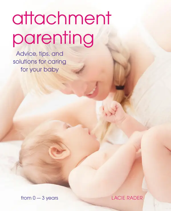 Attachment Parenting : Advice, Tips and Solutions for Caring for Your Baby