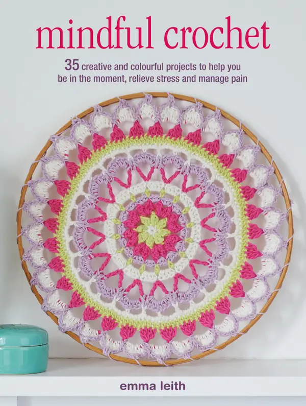 Mindful Crochet : 35 creative and colourful projects to help you be in the moment, relieve stress and manage pain