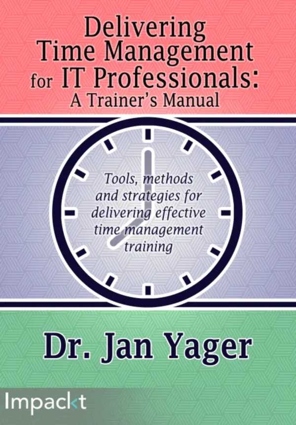 Delivering Time Management for IT Professionals: A Trainer's Manual : Tools, methods, and strategies for delivering effective time management training