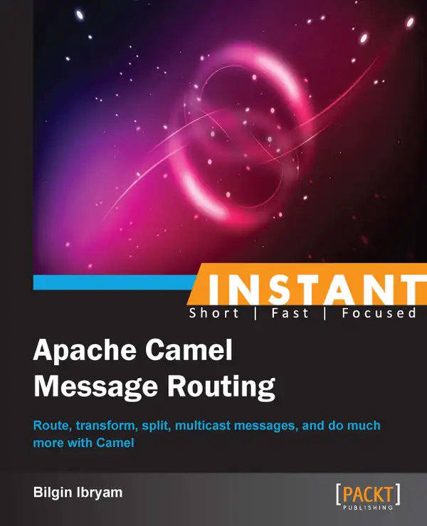 Instant Apache Camel Message Routing : Route, transform, split, multicast messages, and do much more with Camel