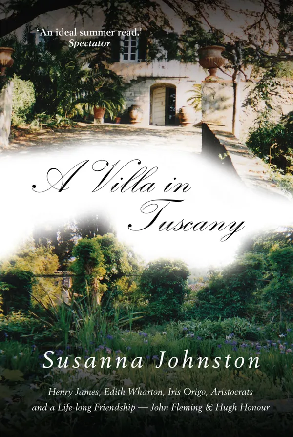 A Villa In Tuscany : Henry James, Edith Wharton, Iris Origo, Aristocrats and a Life-long Friendship - John Flemming and Hugh Honour Rembered