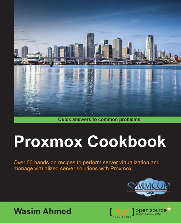 Proxmox Cookbook : Over 60 hands-on recipes to perform server virtualization and manage virtualized server solutions with Proxmox