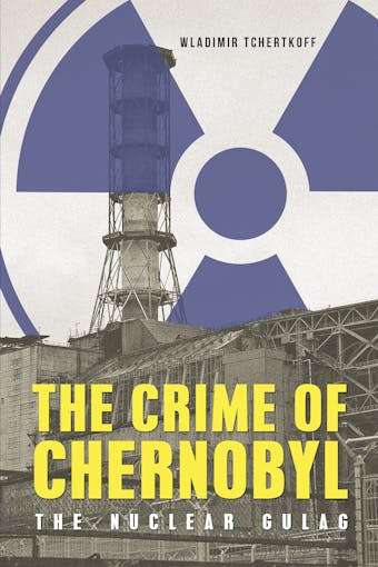 The Crime of Chernobyl - Wladimir Tchertkoff