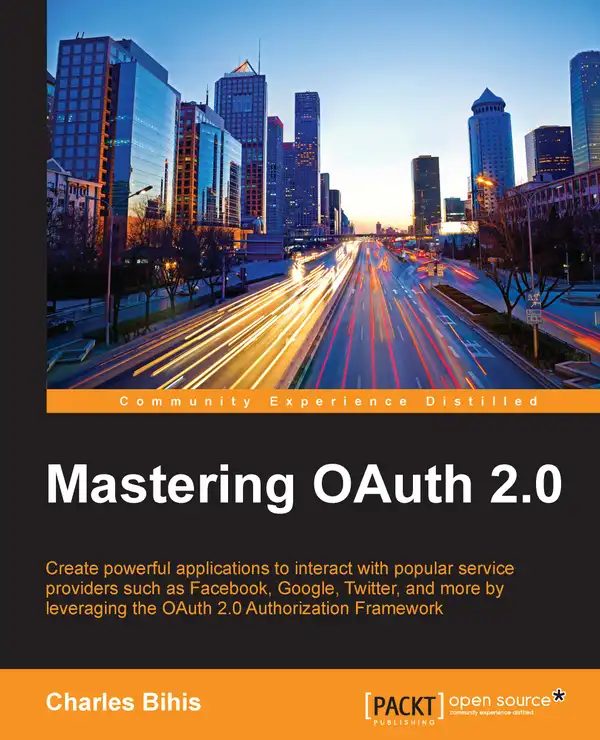 Mastering OAuth 2.0 : Create powerful applications to interact with popular service providers such as Facebook, Google, Twitter, and more by leveraging the OAuth 2.0 Authorization Framework