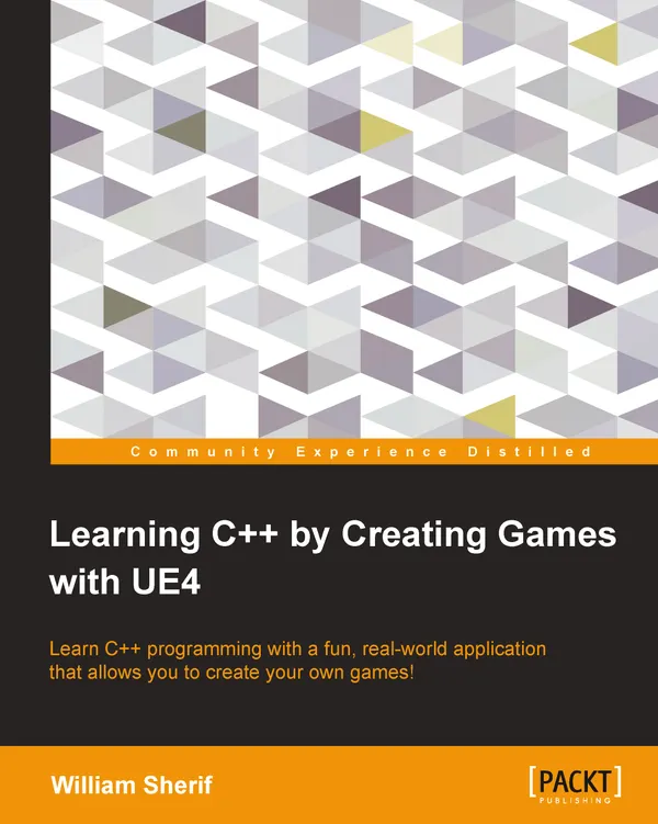 Learning C++ by creating games with UE4 : Learn C++ programming with a fun, real-world application that allows you to create your own games!