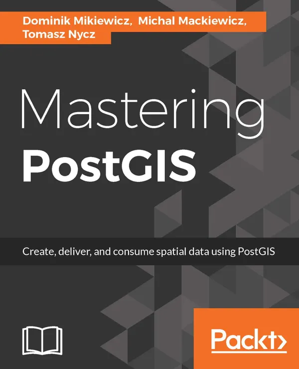 Mastering PostGIS : Modern ways to create, analyze, and implement spatial data