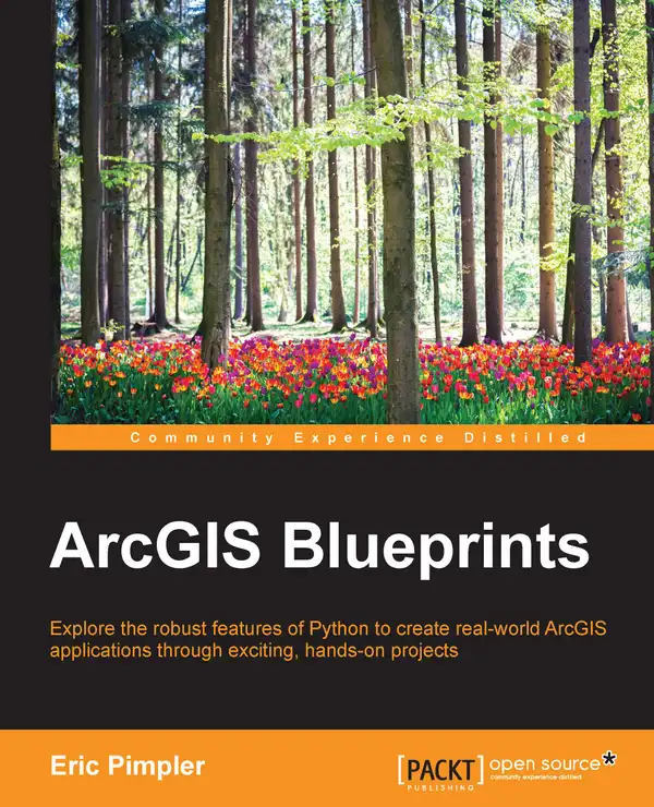 ArcGIS Blueprints : Explore the robust features of Python to create real-world ArcGIS applications through exciting, hands-on projects