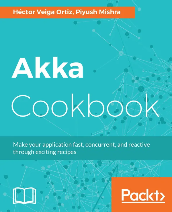 Akka Cookbook : Recipes for concurrent, fast, and reactive applications