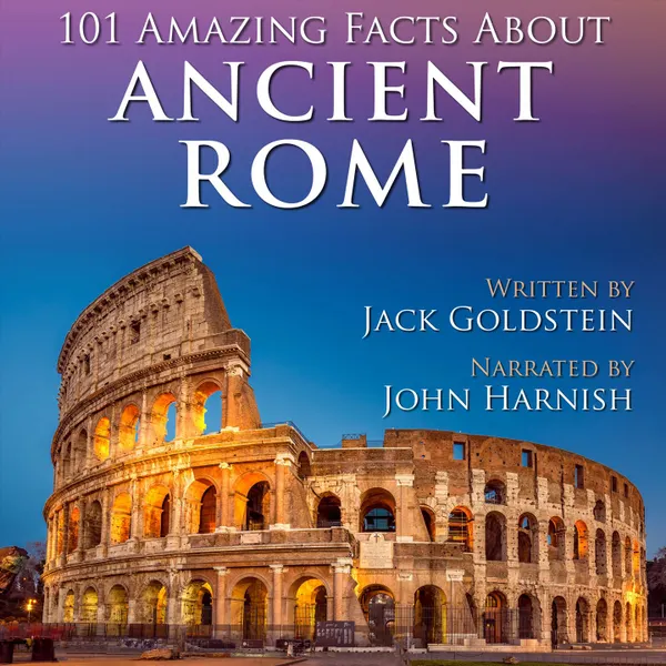 101 Amazing Facts about Ancient Rome (Unabbreviated)