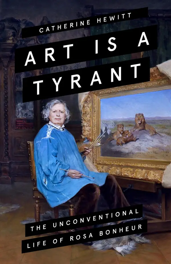 Art is a Tyrant : The Unconventional Life of Rosa Bonheur