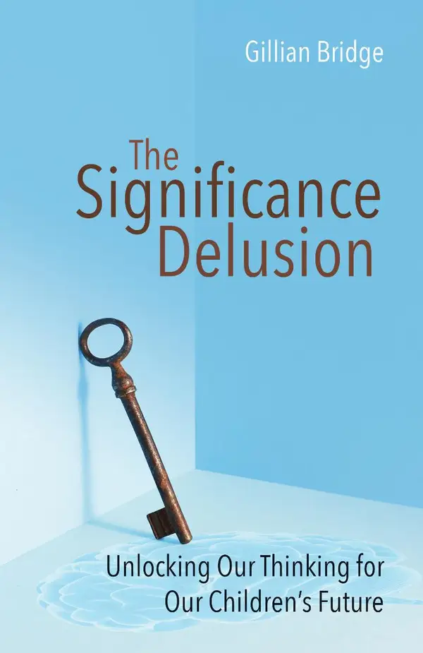 The Significance Delusion : Unlocking Our Thinking for Our Children's Future