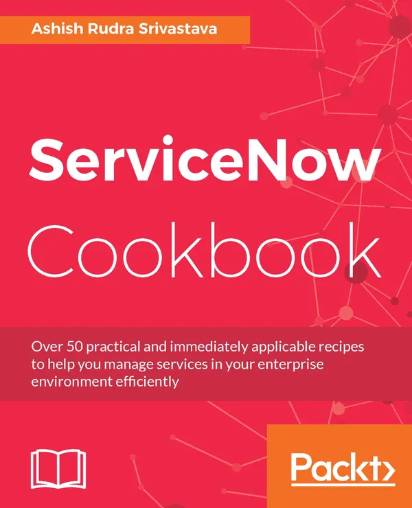ServiceNow Cookbook : Acquire key capabilities for the ServiceNow platform