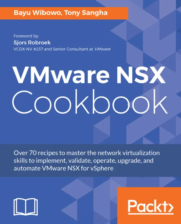 VMware NSX Cookbook : Over 70 recipes to master the network virtualization skills to implement, validate, operate, upgrade, and automate VMware NSX for vSphere