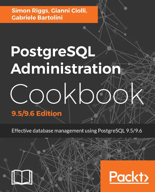 PostgreSQL Administration Cookbook, 9.5/9.6 Edition : Effective database management for administrators