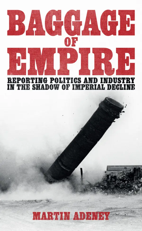 Baggage of Empire : Reporting politi and industry in the shadow of imperial decline