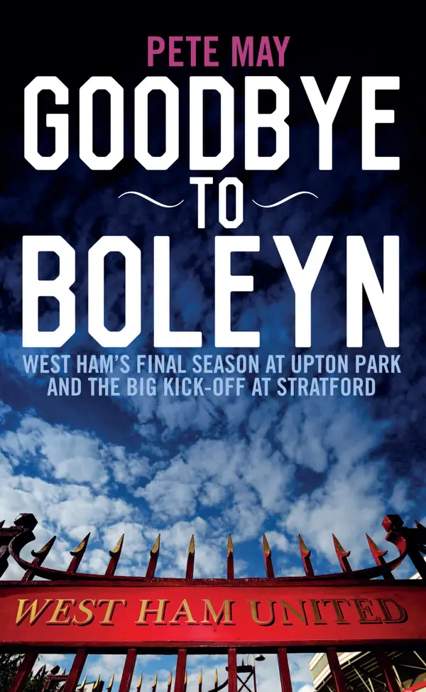 Goodbye To Boleyn : West Ham's Final Season at Upton Park and the Big Kick-off at Stratford