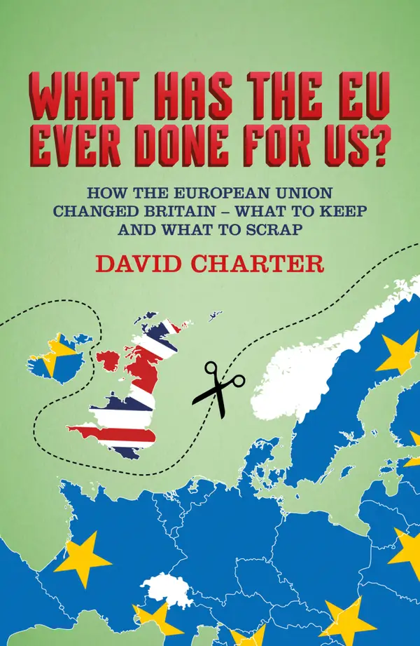 What Has The EU Ever Done for Us? : How the European Union changed Britain - what to keep and what to scrap