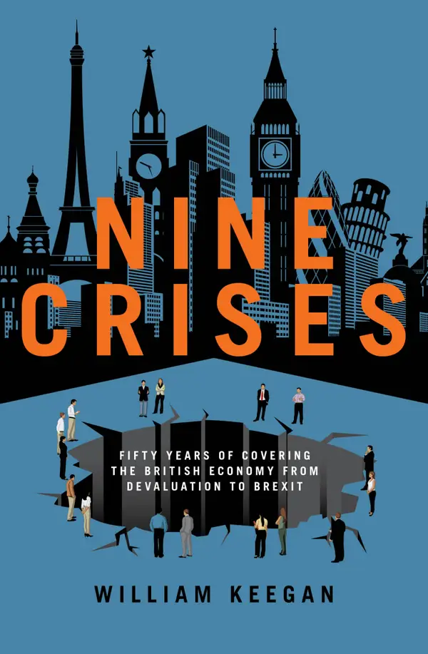 Nine Crises : Fifty Years of Covering the British Economy from Devaluation to Brexit